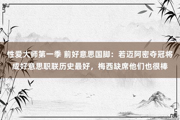 性爱大师第一季 前好意思国脚：若迈阿密夺冠将成好意思职联历史最好，梅西缺席他们也很棒