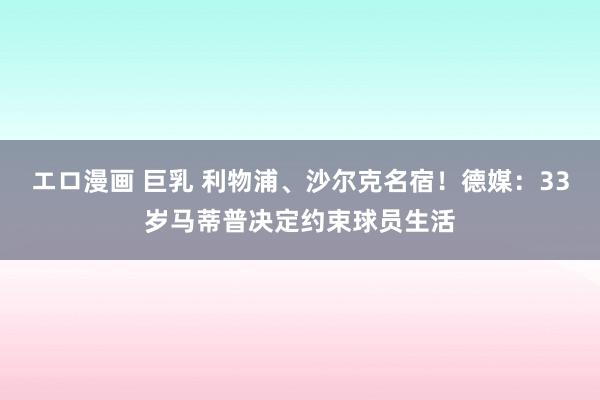 エロ漫画 巨乳 利物浦、沙尔克名宿！德媒：33岁马蒂普决定约束球员生活