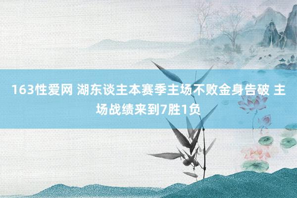 163性爱网 湖东谈主本赛季主场不败金身告破 主场战绩来到7胜1负
