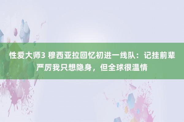 性爱大师3 穆西亚拉回忆初进一线队：记挂前辈严厉我只想隐身，但全球很温情