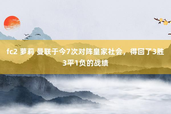 fc2 萝莉 曼联于今7次对阵皇家社会，得回了3胜3平1负的战绩
