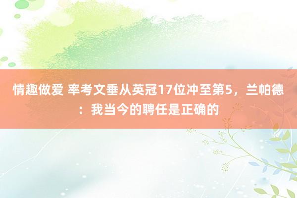 情趣做爱 率考文垂从英冠17位冲至第5，兰帕德：我当今的聘任是正确的