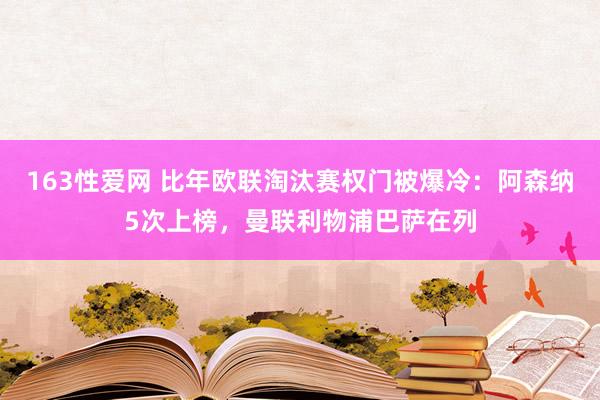 163性爱网 比年欧联淘汰赛权门被爆冷：阿森纳5次上榜，曼联利物浦巴萨在列