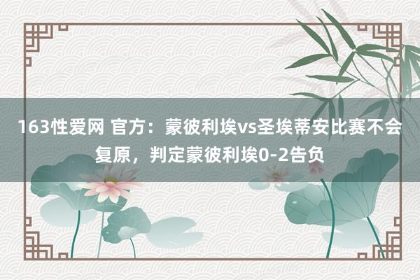 163性爱网 官方：蒙彼利埃vs圣埃蒂安比赛不会复原，判定蒙彼利埃0-2告负