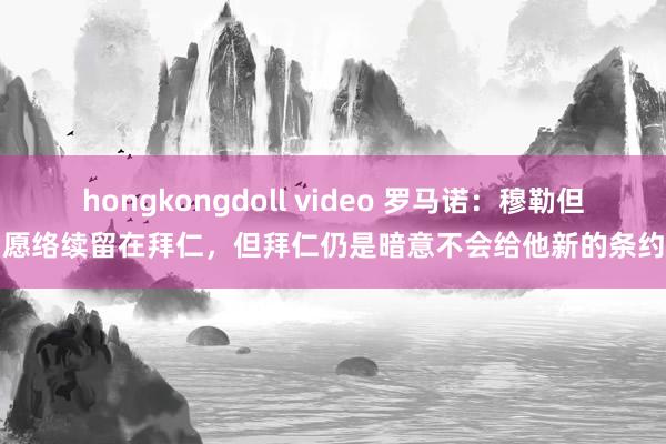 hongkongdoll video 罗马诺：穆勒但愿络续留在拜仁，但拜仁仍是暗意不会给他新的条约